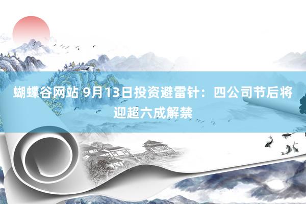 蝴蝶谷网站 9月13日投资避雷针：四公司节后将迎超六成解禁