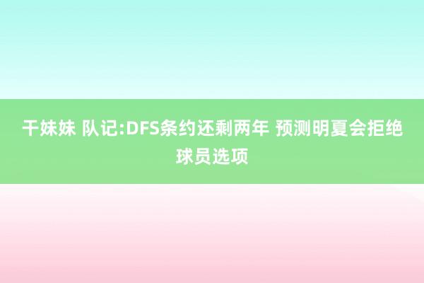 干妹妹 队记:DFS条约还剩两年 预测明夏会拒绝球员选项