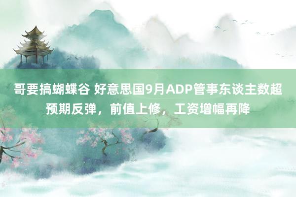 哥要搞蝴蝶谷 好意思国9月ADP管事东谈主数超预期反弹，前值上修，工资增幅再降