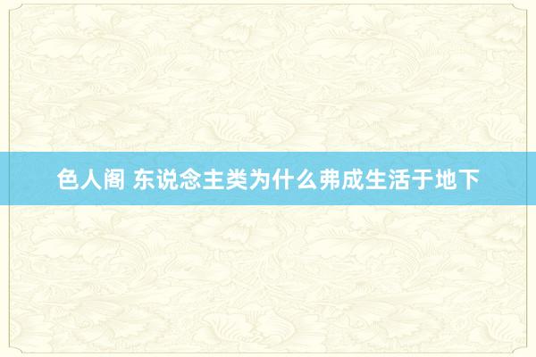 色人阁 东说念主类为什么弗成生活于地下