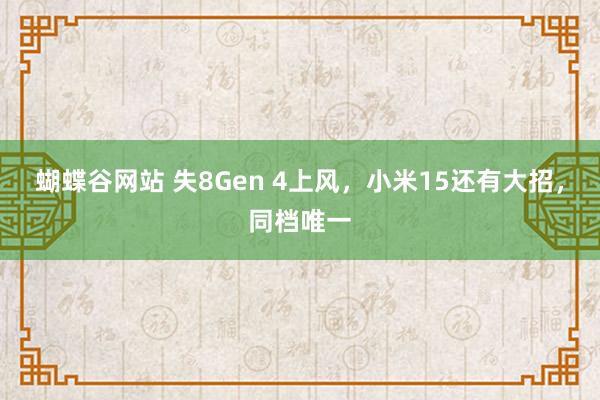 蝴蝶谷网站 失8Gen 4上风，小米15还有大招，同档唯一