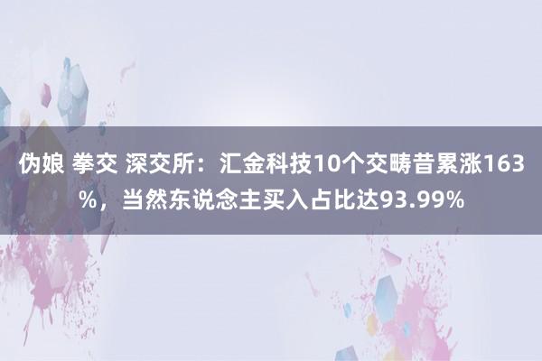 伪娘 拳交 深交所：汇金科技10个交畴昔累涨163%，当然东说念主买入占比达93.99%