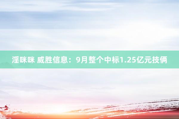 淫咪咪 威胜信息：9月整个中标1.25亿元技俩