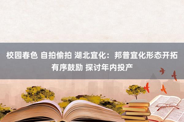 校园春色 自拍偷拍 湖北宜化：邦普宜化形态开拓有序鼓励 探讨年内投产