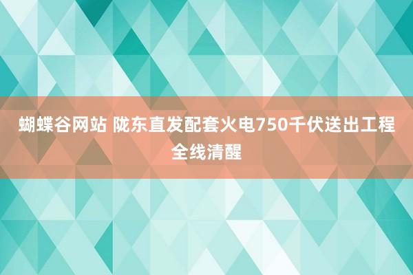 蝴蝶谷网站 陇东直发配套火电750千伏送出工程全线清醒