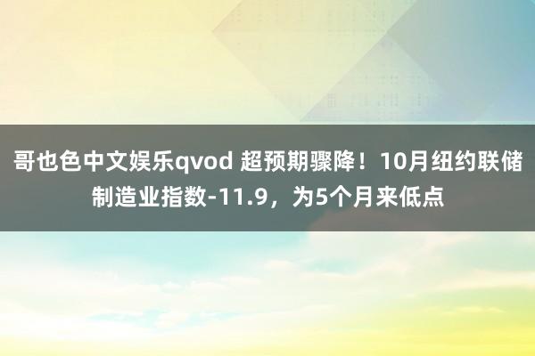 哥也色中文娱乐qvod 超预期骤降！10月纽约联储制造业指数-11.9，为5个月来低点