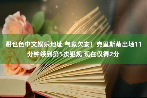 哥也色中文娱乐地址 气象欠安！克里斯蒂出场11分钟领到第5次犯规 现在仅得2分