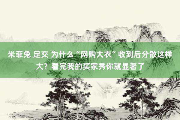 米菲兔 足交 为什么“网购大衣”收到后分散这样大？看完我的买家秀你就显著了