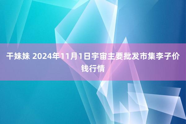 干妹妹 2024年11月1日宇宙主要批发市集李子价钱行情