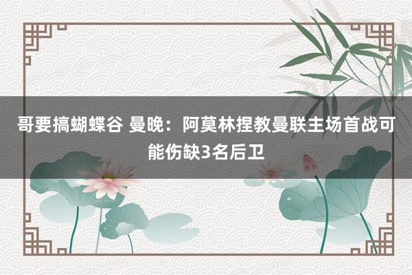 哥要搞蝴蝶谷 曼晚：阿莫林捏教曼联主场首战可能伤缺3名后卫