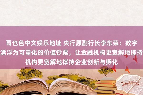 哥也色中文娱乐地址 央行原副行长李东荣：数字本领将无形钞票漂浮为可量化的价值钞票，让金融机构更宽解地撑持企业创新与孵化