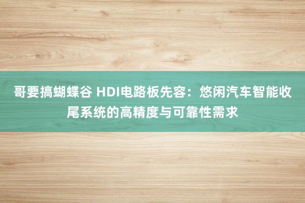 哥要搞蝴蝶谷 HDI电路板先容：悠闲汽车智能收尾系统的高精度与可靠性需求