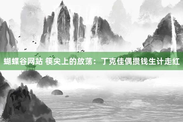 蝴蝶谷网站 筷尖上的放荡：丁克佳偶攒钱生计走红