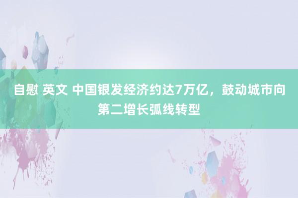 自慰 英文 中国银发经济约达7万亿，鼓动城市向第二增长弧线转型