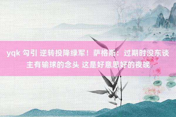 yqk 勾引 逆转投降绿军！萨格斯：过期时没东谈主有输球的念头 这是好意思好的夜晚