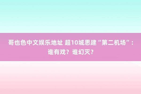 哥也色中文娱乐地址 超10城思建“第二机场”：谁有戏？谁幻灭？