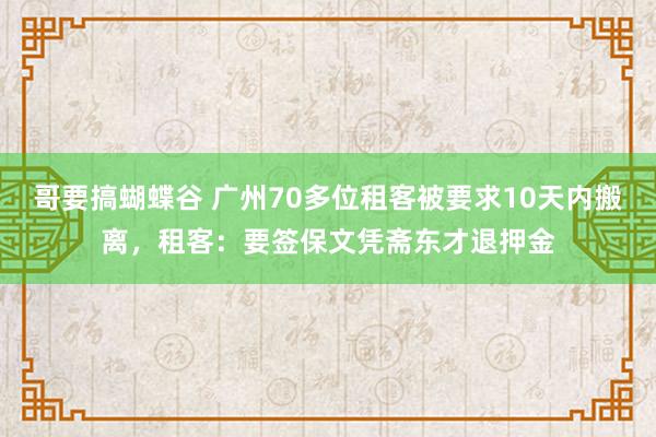 哥要搞蝴蝶谷 广州70多位租客被要求10天内搬离，租客：要签保文凭斋东才退押金