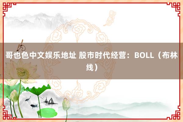 哥也色中文娱乐地址 股市时代经营：BOLL（布林线）