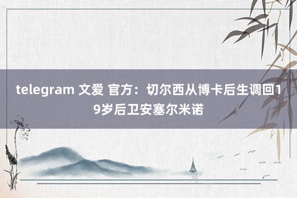 telegram 文爱 官方：切尔西从博卡后生调回19岁后卫安塞尔米诺