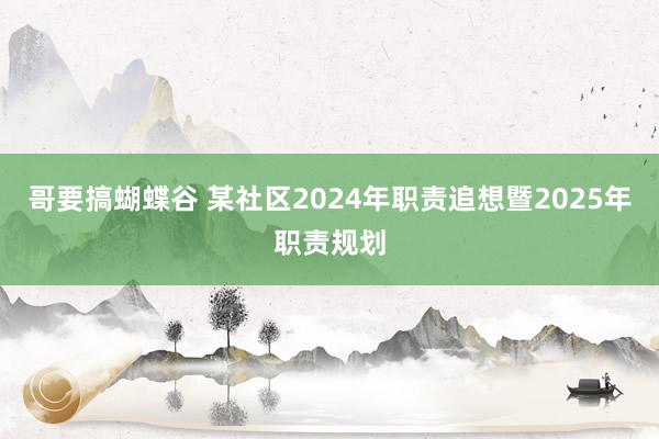 哥要搞蝴蝶谷 某社区2024年职责追想暨2025年职责规划