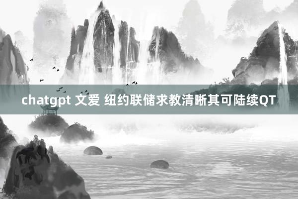 chatgpt 文爱 纽约联储求教清晰其可陆续QT